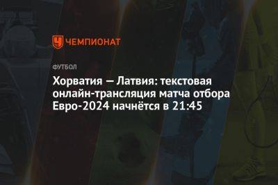 Хорватия — Латвия: текстовая онлайн-трансляция матча отбора Евро-2024 начнётся в 21:45 - championat.com - Казахстан - Турция - Мальта - Хорватия - Загреб - Латвия