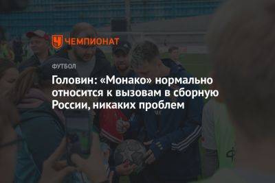 Головин: «Монако» нормально относится к вызовам в сборную России, никаких проблем