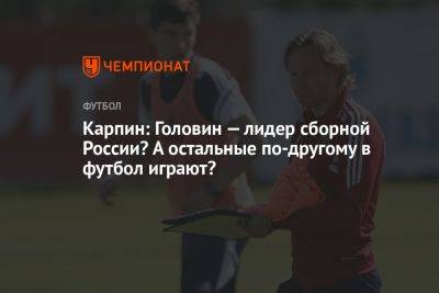 Карпин: Головин — лидер сборной России? А остальные по-другому в футбол играют?