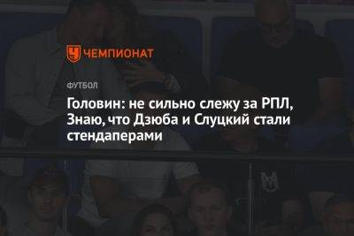 Головин: не сильно слежу за РПЛ, Знаю, что Дзюба и Слуцкий стали стендаперами