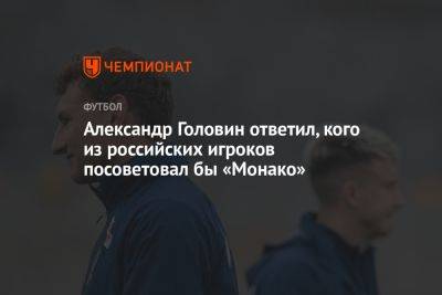 Александр Головин ответил, кого из российских игроков посоветовал бы «Монако»