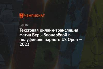 Текстовая онлайн-трансляция матча Веры Звонарёвой в полуфинале парного US Open — 2023