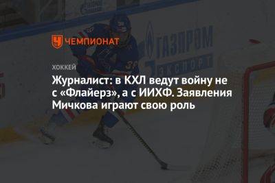 Журналист: в КХЛ ведут войну не с «Флайерз», а с ИИХФ. Заявления Мичкова играют свою роль