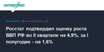 Росстат подтвердил оценку роста ВВП РФ во II квартале на 4,9%, за I полугодие - на 1,6%