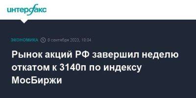 Рынок акций РФ завершил неделю откатом к 3140п по индексу МосБиржи
