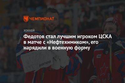 Федотов стал лучшим игроком ЦСКА в матче с «Нефтехимиком», его нарядили в военную форму