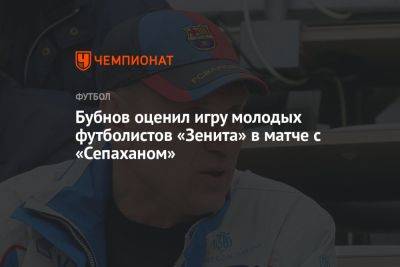 Бубнов оценил игру молодых футболистов «Зенита» в матче с «Сепаханом»
