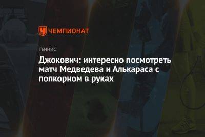 Джокович: интересно посмотреть матч Медведева и Алькараса с попкорном в руках