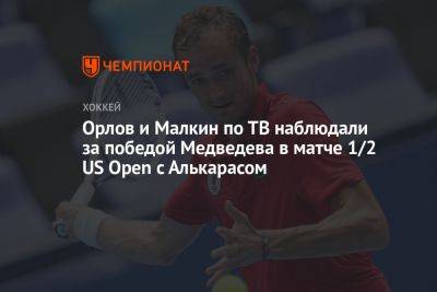 Орлов и Малкин по ТВ наблюдали за победой Медведева в матче 1/2 US Open с Алькарасом