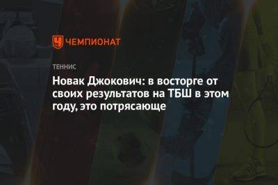 Новак Джокович: в восторге от своих результатов на ТБШ в этом году, это потрясающе