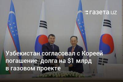 Узбекистан согласовал с Южной Кореей погашение долга на $1 млрд в газовом проекте