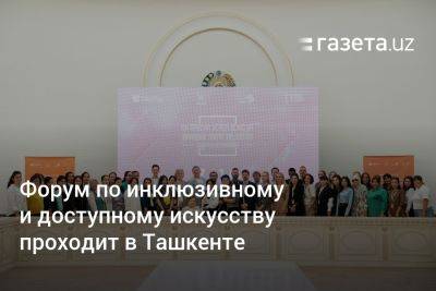 Форум по инклюзивному и доступному искусству проходит в Ташкенте