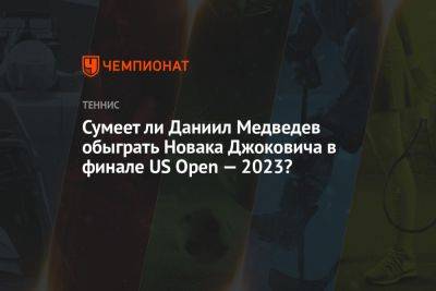 Даниил Медведев - Карлос Алькарас - Сумеет ли Даниил Медведев обыграть Новака Джоковича в финале US Open — 2023? - championat.com - Россия - США