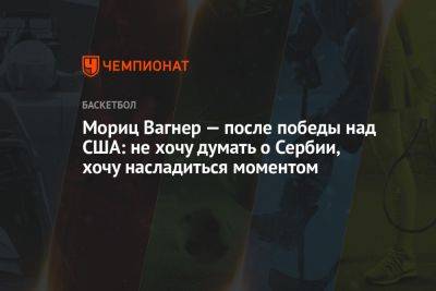 Мориц Вагнер — после победы над США: не хочу думать о Сербии, хочу насладиться моментом