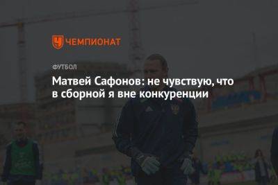 Матвей Сафонов: не чувствую, что в сборной я вне конкуренции
