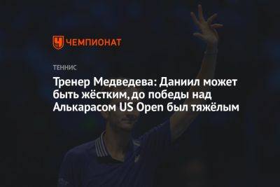 Тренер Медведева: Даниил может быть жёстким, до победы над Алькарасом US Open был тяжёлым