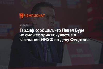 Тардиф сообщил, что Павел Буре не сможет принять участие в заседании ИИХФ по делу Федотова