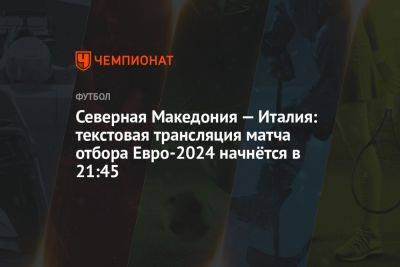 Северная Македония — Италия: текстовая трансляция матча отбора Евро-2024 начнётся в 21:45