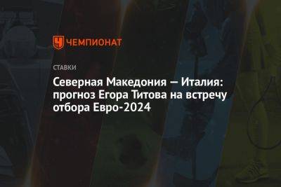Северная Македония — Италия: прогноз Егора Титова на встречу отбора Евро-2024
