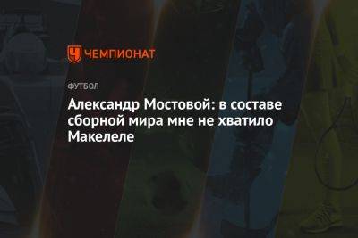 Александр Мостовой: в составе сборной мира мне не хватило Макелеле