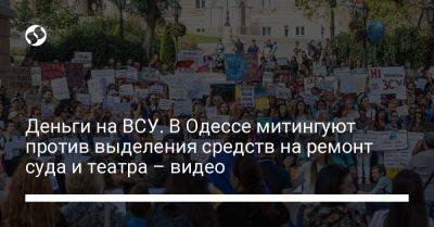 Деньги на ВСУ. В Одессе митингуют против выделения средств на ремонт суда и театра – видео