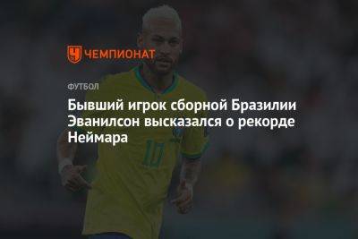 Бывший игрок сборной Бразилии Эванилсон высказался о рекорде Неймара