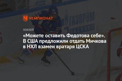 «Можете оставить Федотова себе». В США предложили отдать Мичкова в НХЛ взамен вратаря ЦСКА