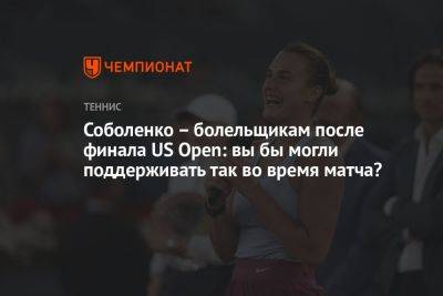 Соболенко – болельщикам после финала US Open: вы бы могли поддерживать так во время матча?