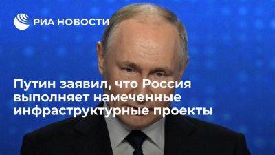 Путин: РФ выполняет намеченные инфраструктурные проекты на триллионы рублей