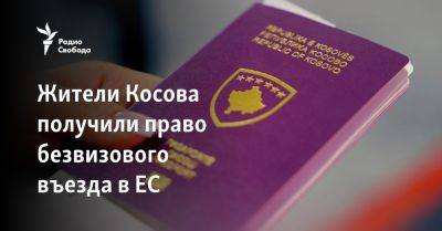Альбин Курти - Жители Косова получили право безвизового въезда в ЕС - svoboda.org - Россия - Китай - Сербия - Косово - Приштина - Жители - Ес