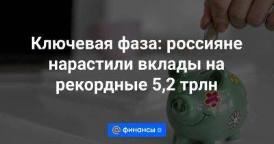 Ключевая фаза: россияне нарастили вклады на рекордные 5,2 трлн - smartmoney.one - Россия
