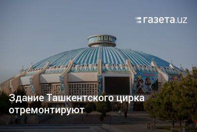 Здание Ташкентского цирка отремонтируют