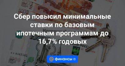 Сбер повысил минимальные ставки по базовым ипотечным программам до 16,7% годовых - smartmoney.one - Москва - Россия