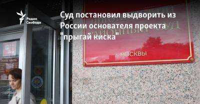 Суд постановил выдворить из России основателя проекта "прыгай киска" - svoboda.org - Москва - Россия - Англия - Белград - Югославия