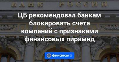 ЦБ рекомендовал банкам блокировать счета компаний с признаками финансовых пирамид