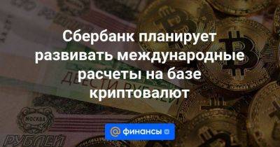 Михаил Мишустин - Сбербанк планирует развивать международные расчеты на базе криптовалют - smartmoney.one - Россия