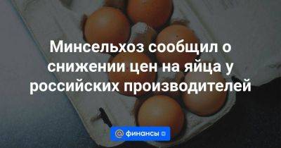 Минсельхоз сообщил о снижении цен на яйца у российских производителей