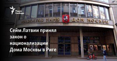 Сейм Латвии принял закон о национализации Дома Москвы в Риге