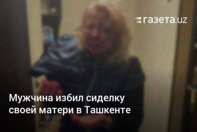 Мужчина избил сиделку своей матери в Ташкенте