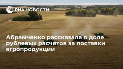 Абрамченко: доля рублевых расчетов за поставки агропродукции составила почти 8%