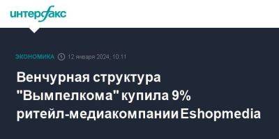 Венчурная структура "Вымпелкома" купила 9% ритейл-медиакомпании Eshopmedia