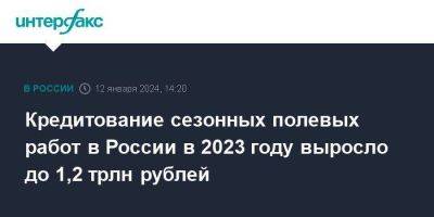 Кредитование сезонных полевых работ в России в 2023 году выросло до 1,2 трлн рублей - smartmoney.one - Москва - Россия