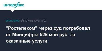 "Ростелеком" через суд потребовал от Минцифры 526 млн руб. за оказанные услуги