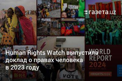 Human Rights Watch выпустила доклад о правах человека в 2023 году - gazeta.uz - Украина - Израиль - Узбекистан - Канада - Ливия - Палестина - Бирма - Эфиопия - Бангладеш