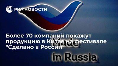 Более 70 компаний покажут продукцию в Китае на фестивале "Сделано в России"