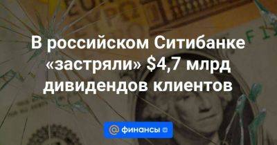 В российском Ситибанке «застряли» $4,7 млрд дивидендов клиентов