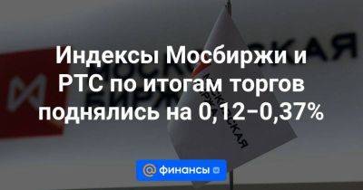 Индексы Мосбиржи и РТС по итогам торгов поднялись на 0,12−0,37%