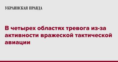 В четырех областях тревога из-за активности вражеской тактической авиации - pravda.com.ua - Украина
