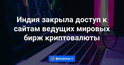 Индия закрыла доступ к сайтам ведущих мировых бирж криптовалюты