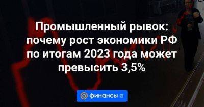 Промышленный рывок: почему рост экономики РФ по итогам 2023 года может превысить 3,5%